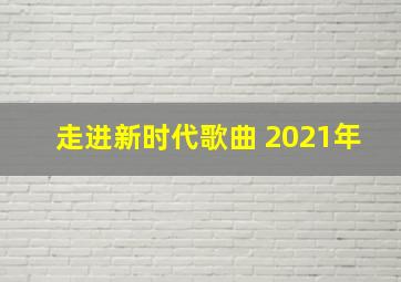 走进新时代歌曲 2021年